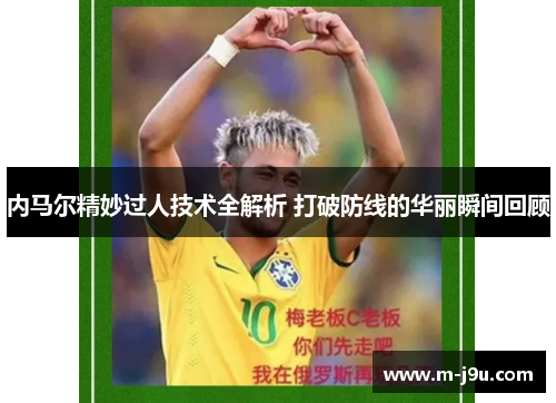 内马尔精妙过人技术全解析 打破防线的华丽瞬间回顾 内马尔精妙过人技术全解析 打破防线的华丽瞬间回顾