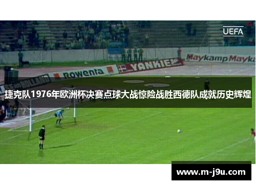 捷克队1976年欧洲杯决赛点球大战惊险战胜西德队成就历史辉煌 捷克队1976年欧洲杯决赛点球大战惊险战胜西德队成就历史辉煌