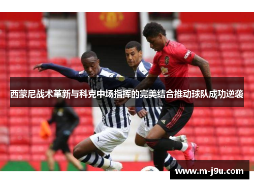 西蒙尼战术革新与科克中场指挥的完美结合推动球队成功逆袭 西蒙尼战术革新与科克中场指挥的完美结合推动球队成功逆袭