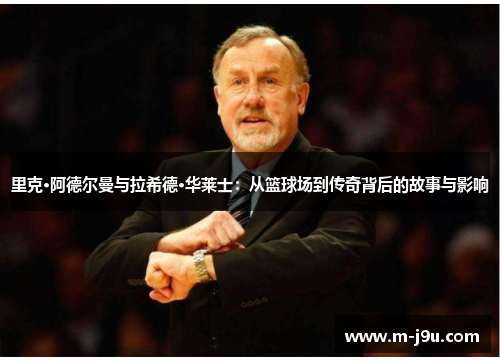 里克·阿德尔曼与拉希德·华莱士:从篮球场到传奇背后的故事与影响 里克·阿德尔曼与拉希德·华莱士:从篮球场到传奇背后的故事与影响