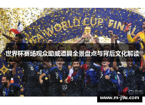 世界杯赛场观众助威道具全景盘点与背后文化解读 世界杯赛场观众助威道具全景盘点与背后文化解读