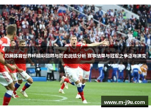 历届体育世界杯精彩回顾与历史战绩分析 赛事结果与冠军之争逐年演变 历届体育世界杯精彩回顾与历史战绩分析 赛事结果与冠军之争逐年演变