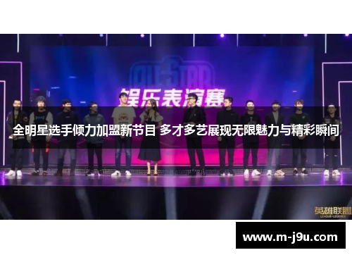 全明星选手倾力加盟新节目 多才多艺展现无限魅力与精彩瞬间 全明星选手倾力加盟新节目 多才多艺展现无限魅力与精彩瞬间