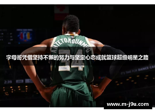 字母哥凭借坚持不懈的努力与坚定心态成就篮球超级明星之路 字母哥凭借坚持不懈的努力与坚定心态成就篮球超级明星之路