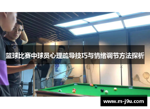 篮球比赛中球员心理疏导技巧与情绪调节方法探析 篮球比赛中球员心理疏导技巧与情绪调节方法探析