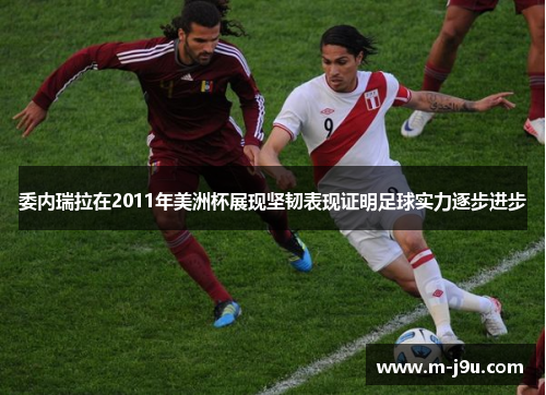 委内瑞拉在2011年美洲杯展现坚韧表现证明足球实力逐步进步 委内瑞拉在2011年美洲杯展现坚韧表现证明足球实力逐步进步