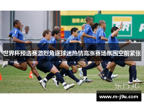 世界杯预选赛激烈角逐球迷热情高涨赛场氛围空前紧张 世界杯预选赛激烈角逐球迷热情高涨赛场氛围空前紧张