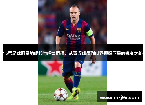 16号足球明星的崛起与辉煌历程:从青涩球员到世界顶级巨星的蜕变之路 16号足球明星的崛起与辉煌历程:从青涩球员到世界顶级巨星的蜕变之路
