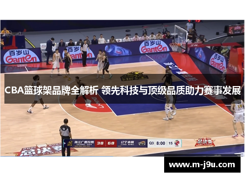 CBA篮球架品牌全解析 领先科技与顶级品质助力赛事发展 CBA篮球架品牌全解析 领先科技与顶级品质助力赛事发展