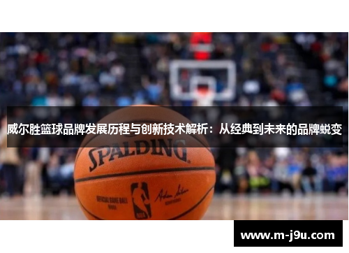 威尔胜篮球品牌发展历程与创新技术解析:从经典到未来的品牌蜕变 威尔胜篮球品牌发展历程与创新技术解析:从经典到未来的品牌蜕变