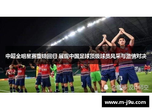 中超全明星赛重磅回归 展现中国足球顶级球员风采与激情对决 中超全明星赛重磅回归 展现中国足球顶级球员风采与激情对决