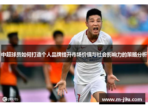 中超球员如何打造个人品牌提升市场价值与社会影响力的策略分析 中超球员如何打造个人品牌提升市场价值与社会影响力的策略分析