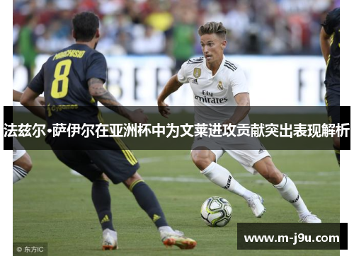 法兹尔·萨伊尔在亚洲杯中为文莱进攻贡献突出表现解析 法兹尔·萨伊尔在亚洲杯中为文莱进攻贡献突出表现解析