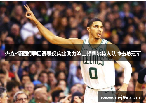 杰森·塔图姆季后赛表现突出助力波士顿凯尔特人队冲击总冠军 杰森·塔图姆季后赛表现突出助力波士顿凯尔特人队冲击总冠军