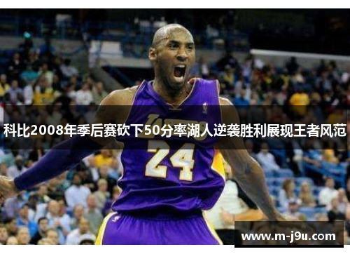 科比2008年季后赛砍下50分率湖人逆袭胜利展现王者风范 科比2008年季后赛砍下50分率湖人逆袭胜利展现王者风范