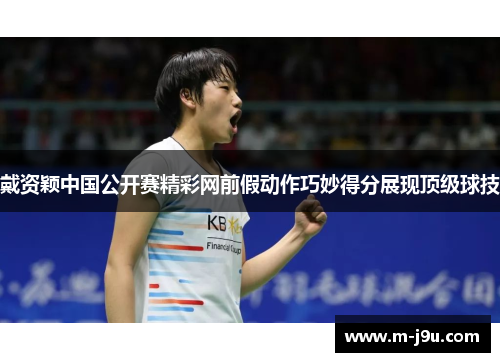 戴资颖中国公开赛精彩网前假动作巧妙得分展现顶级球技
