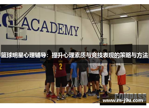 篮球明星心理辅导:提升心理素质与竞技表现的策略与方法 篮球明星心理辅导:提升心理素质与竞技表现的策略与方法