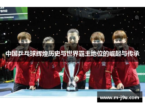 中国乒乓球辉煌历史与世界霸主地位的崛起与传承 中国乒乓球辉煌历史与世界霸主地位的崛起与传承