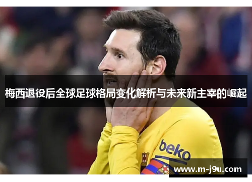 梅西退役后全球足球格局变化解析与未来新主宰的崛起