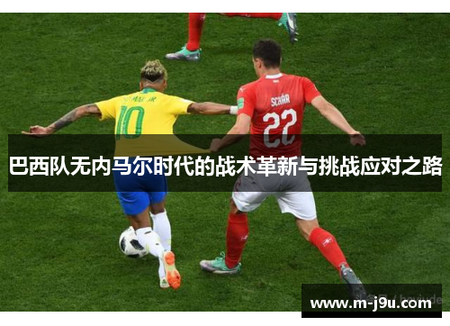 巴西队无内马尔时代的战术革新与挑战应对之路