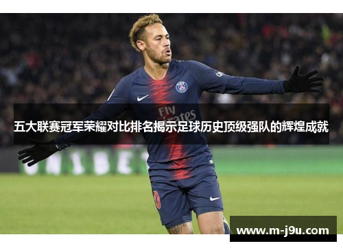 五大联赛冠军荣耀对比排名揭示足球历史顶级强队的辉煌成就 五大联赛冠军荣耀对比排名揭示足球历史顶级强队的辉煌成就