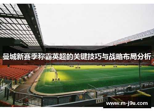 曼城新赛季称霸英超的关键技巧与战略布局分析 曼城新赛季称霸英超的关键技巧与战略布局分析
