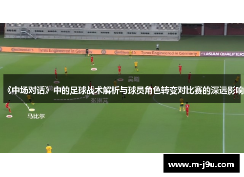 《中场对话》中的足球战术解析与球员角色转变对比赛的深远影响 《中场对话》中的足球战术解析与球员角色转变对比赛的深远影响