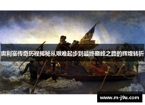 奥利塞传奇历程揭秘从艰难起步到最终巅峰之路的辉煌转折 奥利塞传奇历程揭秘从艰难起步到最终巅峰之路的辉煌转折