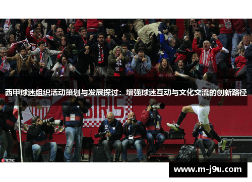 西甲球迷组织活动策划与发展探讨：增强球迷互动与文化交流的创新路径