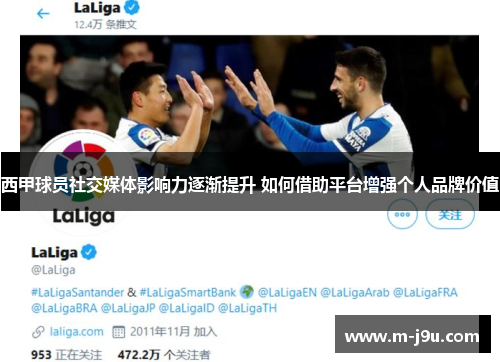 西甲球员社交媒体影响力逐渐提升 如何借助平台增强个人品牌价值