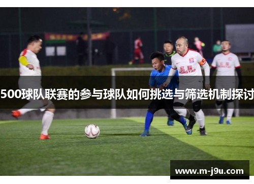 500球队联赛的参与球队如何挑选与筛选机制探讨