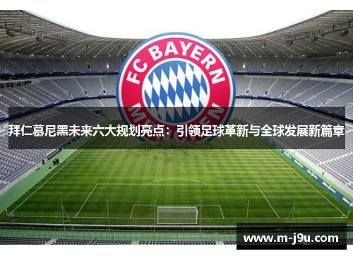 拜仁慕尼黑未来六大规划亮点:引领足球革新与全球发展新篇章 拜仁慕尼黑未来六大规划亮点:引领足球革新与全球发展新篇章
