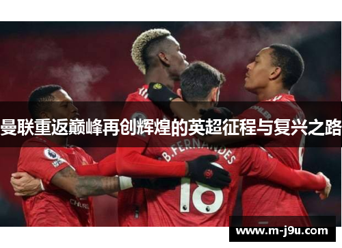 曼联重返巅峰再创辉煌的英超征程与复兴之路 曼联重返巅峰再创辉煌的英超征程与复兴之路