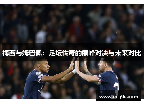 梅西与姆巴佩：足坛传奇的巅峰对决与未来对比