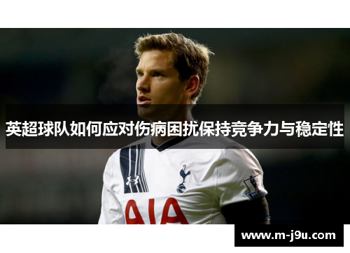 英超球队如何应对伤病困扰保持竞争力与稳定性