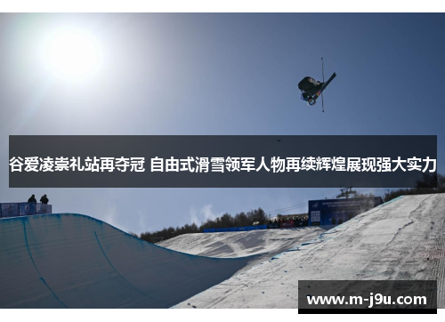 谷爱凌崇礼站再夺冠 自由式滑雪领军人物再续辉煌展现强大实力
