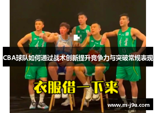 CBA球队如何通过战术创新提升竞争力与突破常规表现 CBA球队如何通过战术创新提升竞争力与突破常规表现