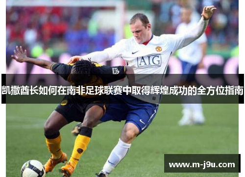 凯撒酋长如何在南非足球联赛中取得辉煌成功的全方位指南