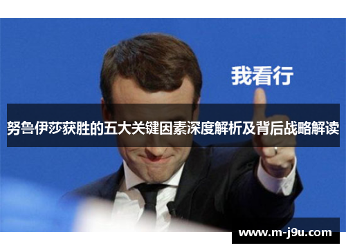 努鲁伊莎获胜的五大关键因素深度解析及背后战略解读 努鲁伊莎获胜的五大关键因素深度解析及背后战略解读