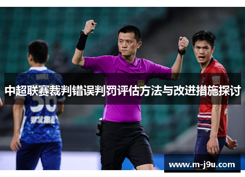 中超联赛裁判错误判罚评估方法与改进措施探讨 中超联赛裁判错误判罚评估方法与改进措施探讨