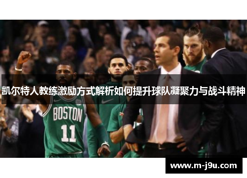 凯尔特人教练激励方式解析如何提升球队凝聚力与战斗精神 凯尔特人教练激励方式解析如何提升球队凝聚力与战斗精神