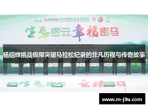 杨绍辉挑战极限突破马拉松纪录的非凡历程与传奇故事 杨绍辉挑战极限突破马拉松纪录的非凡历程与传奇故事