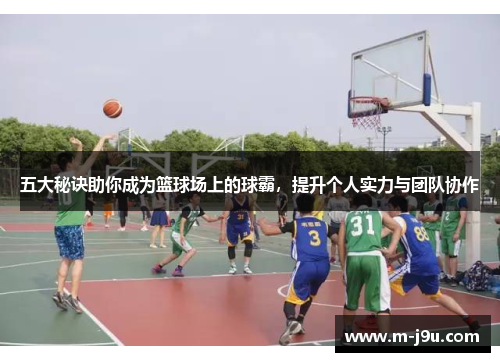五大秘诀助你成为篮球场上的球霸,提升个人实力与团队协作 五大秘诀助你成为篮球场上的球霸,提升个人实力与团队协作