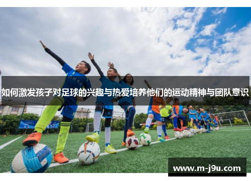如何激发孩子对足球的兴趣与热爱培养他们的运动精神与团队意识 如何激发孩子对足球的兴趣与热爱培养他们的运动精神与团队意识