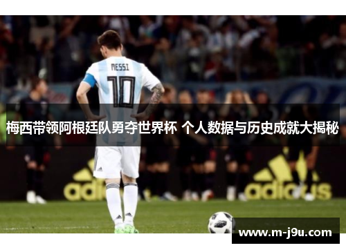 梅西带领阿根廷队勇夺世界杯 个人数据与历史成就大揭秘 梅西带领阿根廷队勇夺世界杯 个人数据与历史成就大揭秘