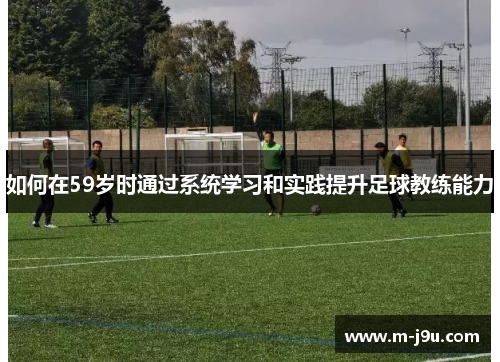 如何在59岁时通过系统学习和实践提升足球教练能力