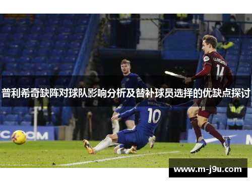 普利希奇缺阵对球队影响分析及替补球员选择的优缺点探讨