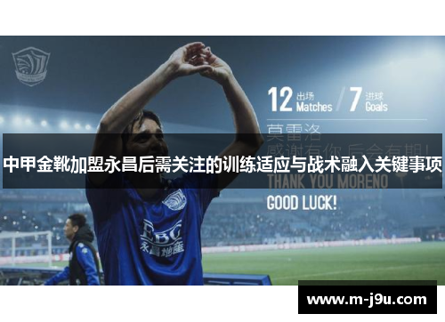 中甲金靴加盟永昌后需关注的训练适应与战术融入关键事项 中甲金靴加盟永昌后需关注的训练适应与战术融入关键事项