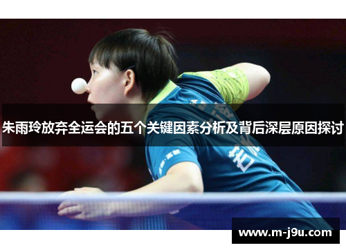朱雨玲放弃全运会的五个关键因素分析及背后深层原因探讨