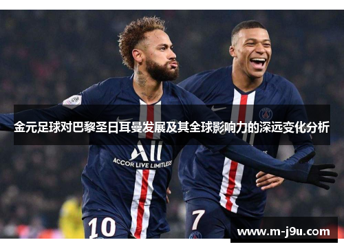 金元足球对巴黎圣日耳曼发展及其全球影响力的深远变化分析 金元足球对巴黎圣日耳曼发展及其全球影响力的深远变化分析